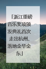 浙江重磅音乐奖项颁发典礼首次走出杭州、落地金华金东