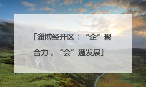 淄博经开区：“企”聚合力，“会”通发展