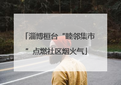 淄博桓台“睦邻集市”点燃社区烟火气