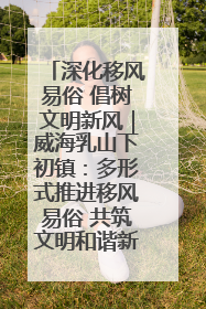 深化移风易俗 倡树文明新风｜威海乳山下初镇：多形式推进移风易俗 共筑文明和谐新风尚