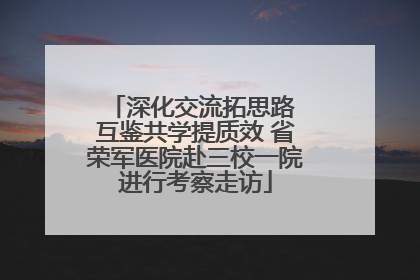 深化交流拓思路 互鉴共学提质效 省荣军医院赴三校一院进行考察走访