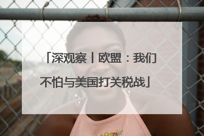深观察丨欧盟：我们不怕与美国打关税战