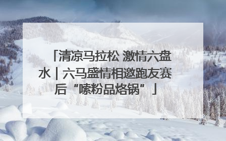 清凉马拉松 激情六盘水｜六马盛情相邀跑友赛后“嗦粉品烙锅”