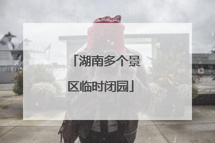 湖南多个景区临时闭园
