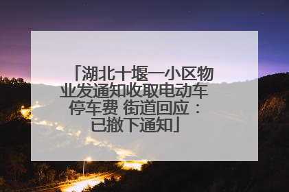 湖北十堰一小区物业发通知收取电动车停车费 街道回应：已撤下通知