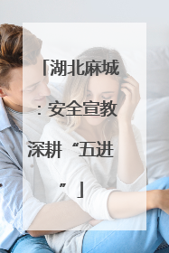 湖北麻城：安全宣教深耕“五进”