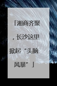 湘商齐聚，长沙这里掀起“头脑风暴”