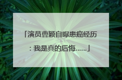 演员曹颖自曝患癌经历：我是真的后悔……