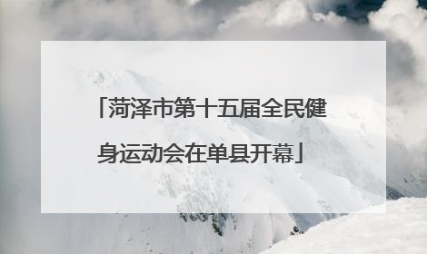 菏泽市第十五届全民健身运动会在单县开幕