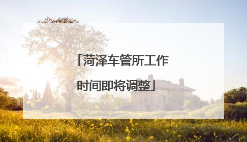 菏泽车管所工作时间即将调整