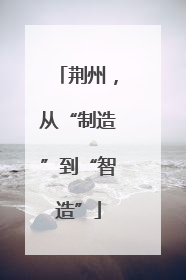 荆州，从“制造”到“智造”