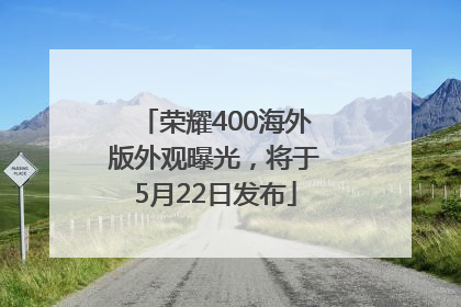 荣耀400海外版外观曝光，将于5月22日发布