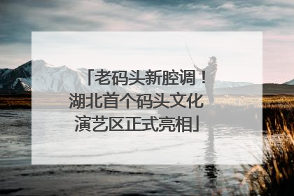 老码头新腔调！湖北首个码头文化演艺区正式亮相