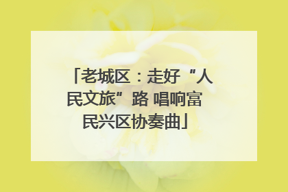 老城区：走好“人民文旅”路 唱响富民兴区协奏曲