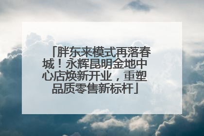 胖东来模式再落春城！永辉昆明金地中心店焕新开业，重塑品质零售新标杆