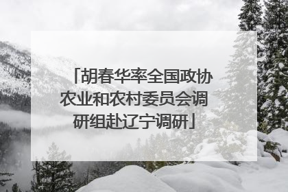 胡春华率全国政协农业和农村委员会调研组赴辽宁调研