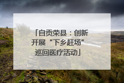 自贡荣县：创新开展“下乡赶场”巡回医疗活动