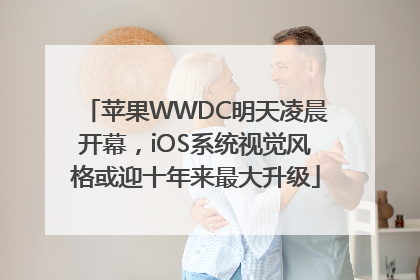 苹果WWDC明天凌晨开幕，iOS系统视觉风格或迎十年来最大升级