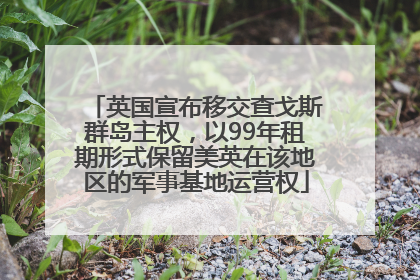 英国宣布移交查戈斯群岛主权，以99年租期形式保留美英在该地区的军事基地运营权