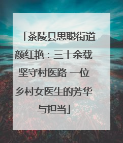 茶陵县思聪街道颜红艳：三十余载坚守村医路 一位乡村女医生的芳华与担当