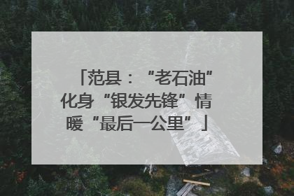 范县：“老石油”化身“银发先锋”情暖“最后一公里”