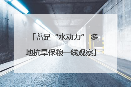 蓄足“水动力” 多地抗旱保粮一线观察