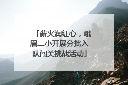 薪火润红心，峨眉二小开展分批入队闯关挑战活动