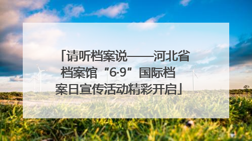 请听档案说——河北省档案馆“6·9”国际档案日宣传活动精彩开启