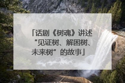 话剧《树魂》讲述“见证树、解困树、未来树”的故事