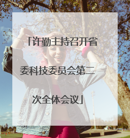 许勤主持召开省委科技委员会第二次全体会议