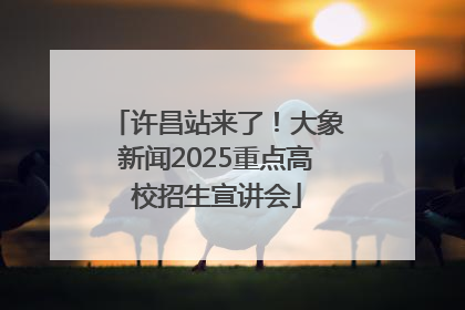 许昌站来了！大象新闻2025重点高校招生宣讲会
