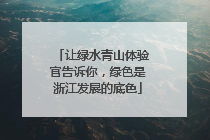 让绿水青山体验官告诉你，绿色是浙江发展的底色
