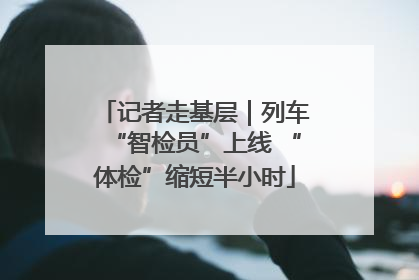 记者走基层｜列车“智检员”上线 “体检”缩短半小时