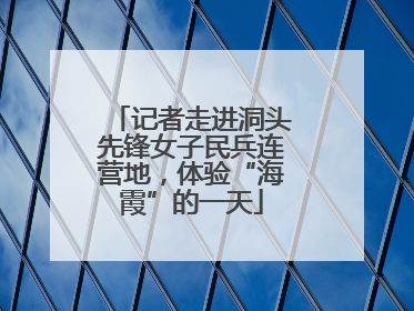 记者走进洞头先锋女子民兵连营地，体验“海霞”的一天