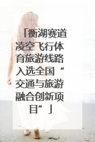 衡湖赛道凌空飞行体育旅游线路入选全国“交通与旅游融合创新项目”