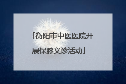 衡阳市中医医院开展保膝义诊活动