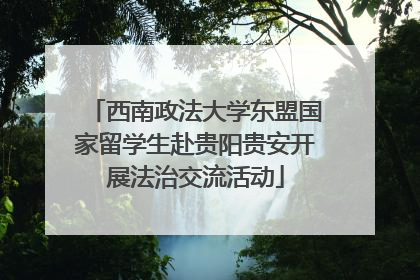 西南政法大学东盟国家留学生赴贵阳贵安开展法治交流活动