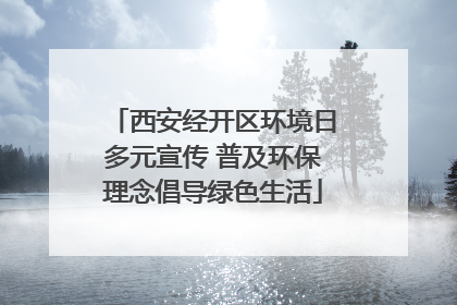 西安经开区环境日多元宣传 普及环保理念倡导绿色生活