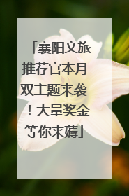 襄阳文旅推荐官本月双主题来袭！大量奖金等你来薅