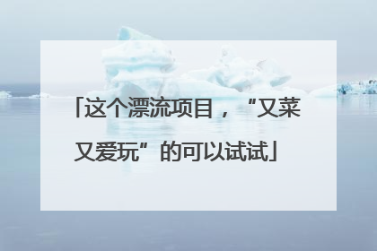 这个漂流项目，“又菜又爱玩”的可以试试