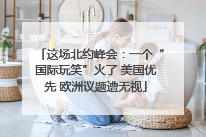 这场北约峰会：一个“国际玩笑”火了 美国优先 欧洲议题遭无视