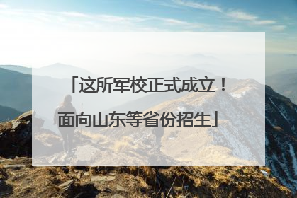 这所军校正式成立！面向山东等省份招生