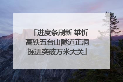 进度条刷新 雄忻高铁五台山隧道正洞掘进突破万米大关