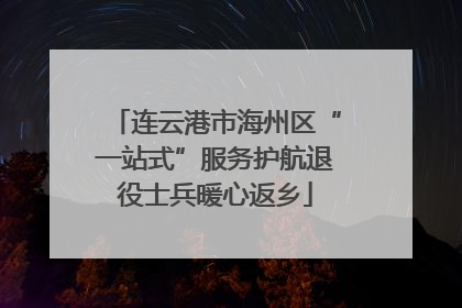 连云港市海州区“一站式”服务护航退役士兵暖心返乡