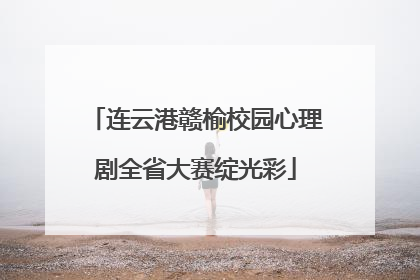 连云港赣榆校园心理剧全省大赛绽光彩