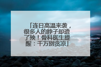 连日高温来袭，很多人的脖子却遭了殃！骨科医生提醒：千万别贪凉