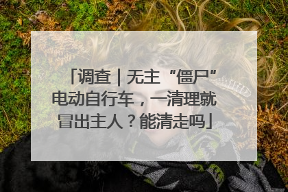 调查｜无主“僵尸”电动自行车，一清理就冒出主人？能清走吗