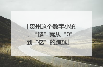 贵州这个数字小镇，“链”就从“0”到“亿”的跨越