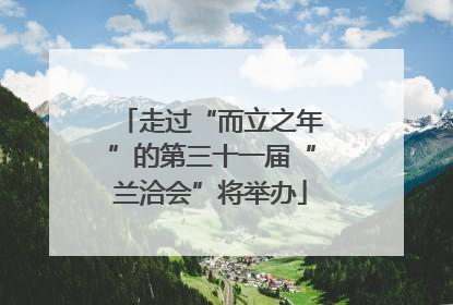 走过“而立之年”的第三十一届“兰洽会”将举办