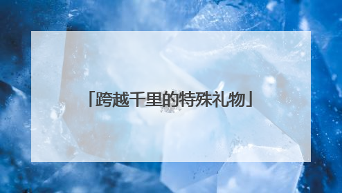 跨越千里的特殊礼物
